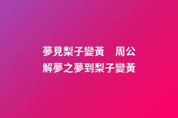 夢見梨子變黃　周公解夢之夢到梨子變黃